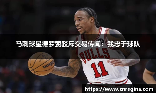 马刺球星德罗赞驳斥交易传闻：我忠于球队