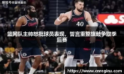 篮网队主帅怒批球员表现，誓言重整旗鼓争取季后赛