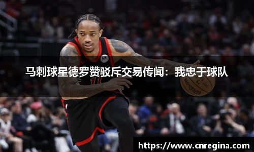 马刺球星德罗赞驳斥交易传闻：我忠于球队