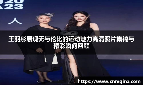 王羽彤展现无与伦比的运动魅力高清照片集锦与精彩瞬间回顾