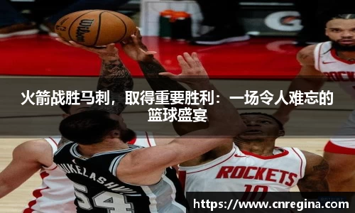 火箭战胜马刺，取得重要胜利：一场令人难忘的篮球盛宴