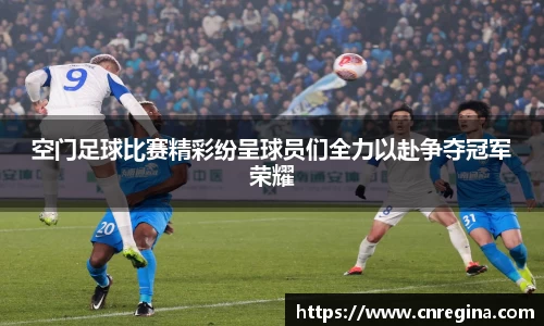 空门足球比赛精彩纷呈球员们全力以赴争夺冠军荣耀