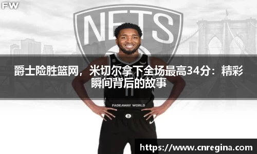 爵士险胜篮网，米切尔拿下全场最高34分：精彩瞬间背后的故事
