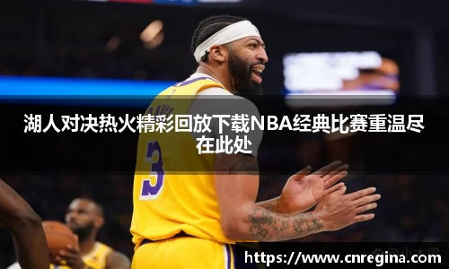 湖人对决热火精彩回放下载NBA经典比赛重温尽在此处