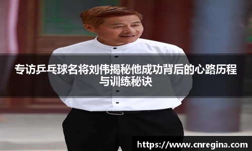 专访乒乓球名将刘伟揭秘他成功背后的心路历程与训练秘诀